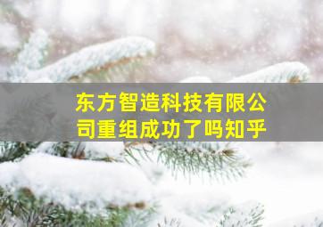 东方智造科技有限公司重组成功了吗知乎