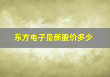 东方电子最新股价多少