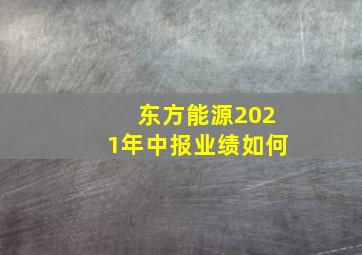 东方能源2021年中报业绩如何