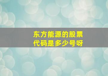 东方能源的股票代码是多少号呀