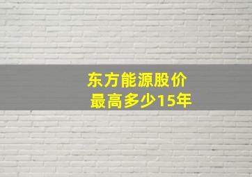 东方能源股价最高多少15年