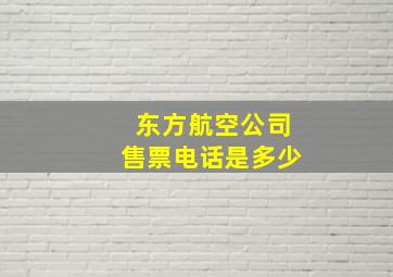 东方航空公司售票电话是多少