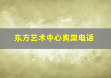 东方艺术中心购票电话