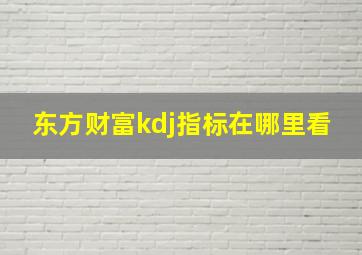 东方财富kdj指标在哪里看