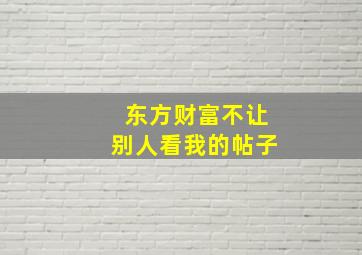 东方财富不让别人看我的帖子