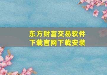 东方财富交易软件下载官网下载安装