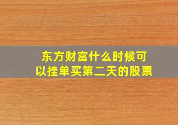 东方财富什么时候可以挂单买第二天的股票