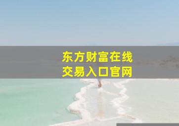 东方财富在线交易入口官网