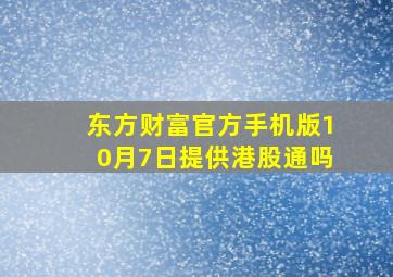 东方财富官方手机版10月7日提供港股通吗