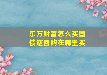 东方财富怎么买国债逆回购在哪里买