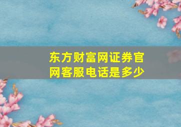 东方财富网证券官网客服电话是多少