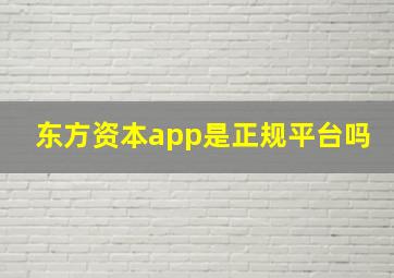 东方资本app是正规平台吗