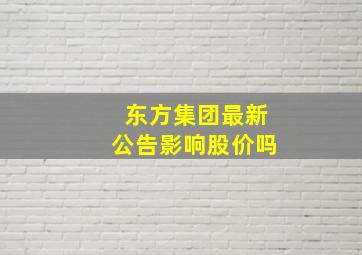 东方集团最新公告影响股价吗