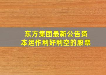 东方集团最新公告资本运作利好利空的股票