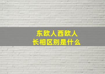 东欧人西欧人长相区别是什么