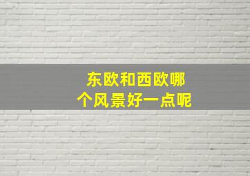 东欧和西欧哪个风景好一点呢