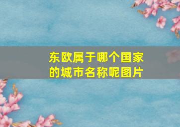 东欧属于哪个国家的城市名称呢图片