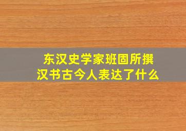 东汉史学家班固所撰汉书古今人表达了什么