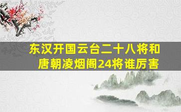 东汉开国云台二十八将和唐朝凌烟阁24将谁厉害