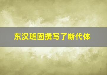 东汉班固撰写了断代体