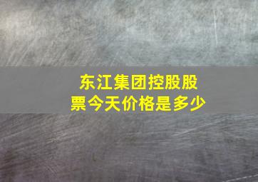 东江集团控股股票今天价格是多少