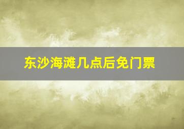 东沙海滩几点后免门票