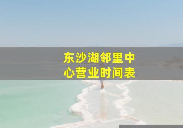 东沙湖邻里中心营业时间表