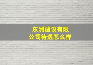 东洲建设有限公司待遇怎么样