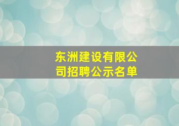 东洲建设有限公司招聘公示名单