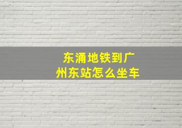 东涌地铁到广州东站怎么坐车