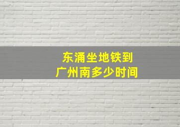 东涌坐地铁到广州南多少时间