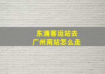 东涌客运站去广州南站怎么走