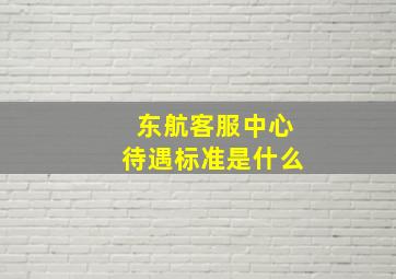 东航客服中心待遇标准是什么