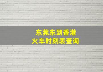 东莞东到香港火车时刻表查询