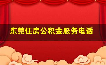 东莞住房公积金服务电话