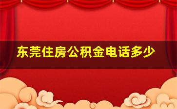 东莞住房公积金电话多少