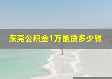 东莞公积金1万能贷多少钱