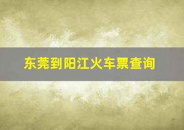 东莞到阳江火车票查询