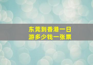 东莞到香港一日游多少钱一张票