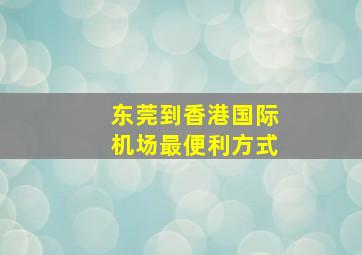 东莞到香港国际机场最便利方式