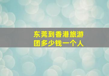 东莞到香港旅游团多少钱一个人