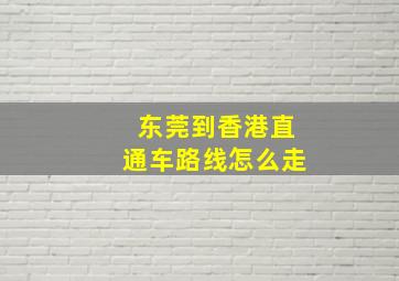 东莞到香港直通车路线怎么走