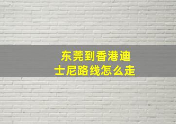 东莞到香港迪士尼路线怎么走