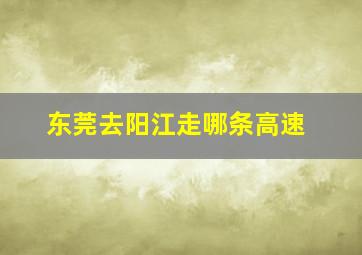 东莞去阳江走哪条高速