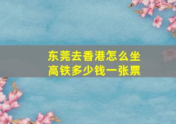 东莞去香港怎么坐高铁多少钱一张票