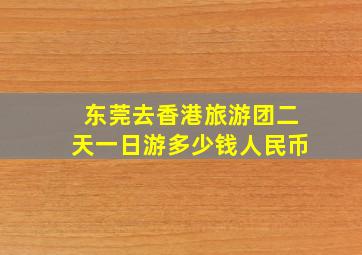 东莞去香港旅游团二天一日游多少钱人民币