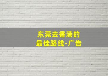 东莞去香港的最佳路线-广告