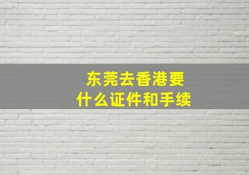 东莞去香港要什么证件和手续