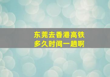 东莞去香港高铁多久时间一趟啊