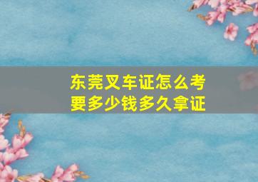 东莞叉车证怎么考要多少钱多久拿证